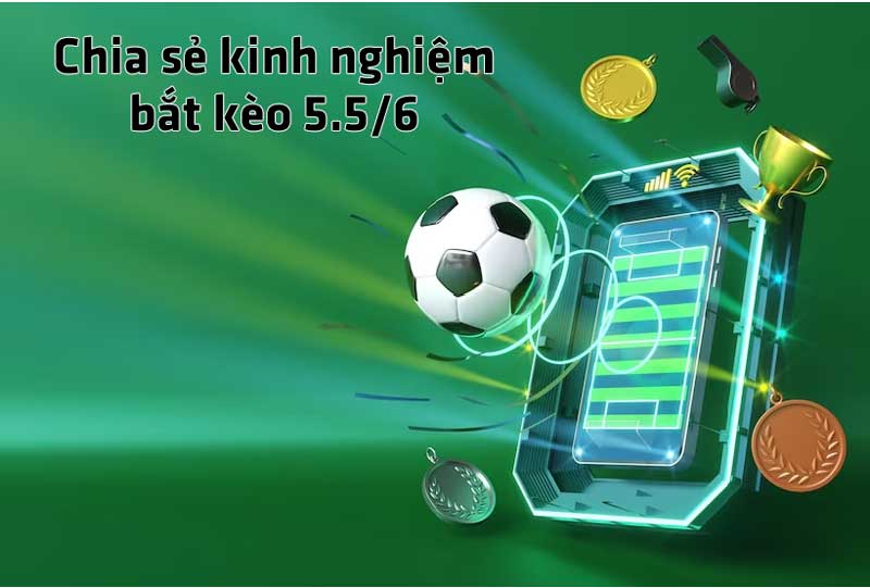 Chia sẻ kinh nghiệm bắt kèo 5.5/6